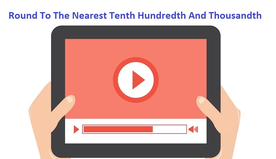 Round To The Nearest Tenth Hundredth And Thousandths - Video Examples